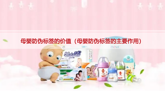 母婴防伪标签的价值（母婴防伪标签的主要作用）