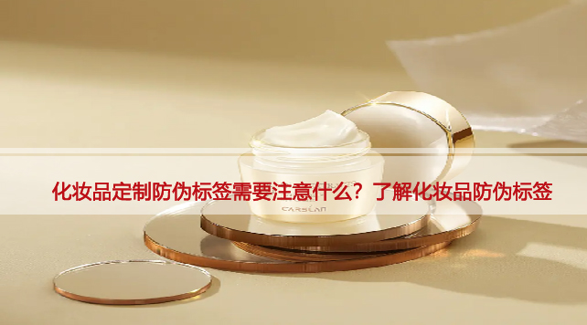 化妆品定制防伪标签需要注意什么？了解化妆品防伪标签
