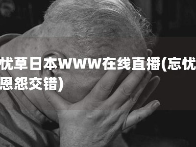 忘忧草日本WWW在线直播(忘忧草：恩怨交错)