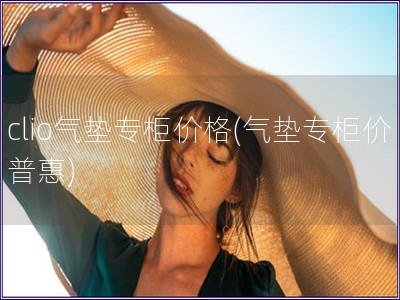 clio气垫专柜价格(气垫专柜价普惠)