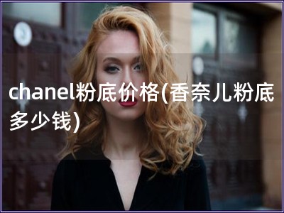 chanel粉底价格(香奈儿粉底多少钱)