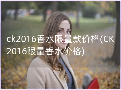 ck2016香水限量款价格(CK2016限量香水价格