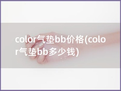 color气垫bb价格(color气垫bb多少钱)