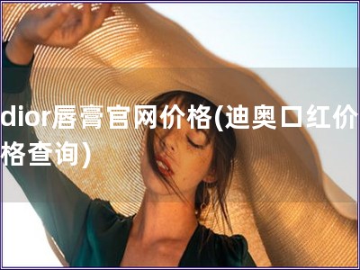 dior唇膏官网价格(迪奥口红价格查询)