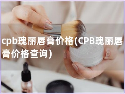 cpb瑰丽唇膏价格(CPB瑰丽唇膏价格查询)