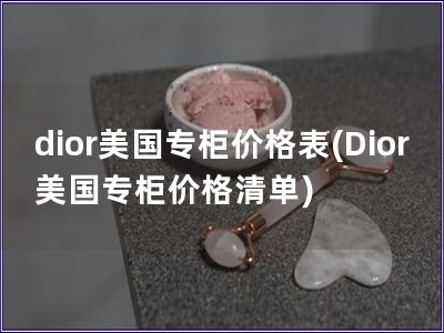 dior美国专柜价格表(Dior美国专柜价格清单)