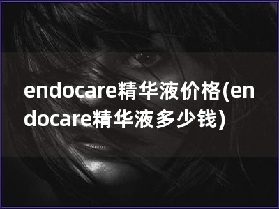 endocare精华液价格(endocare精华液多