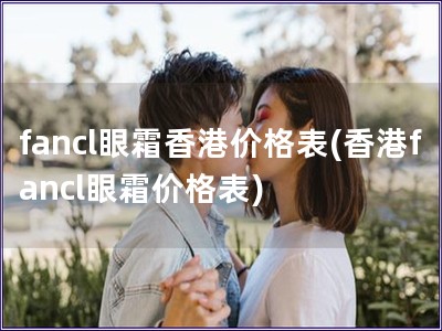 fancl眼霜香港价格表(香港fancl眼霜价格表)