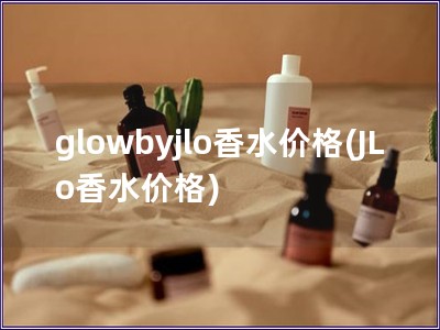 glowbyjlo香水价格(JLo香水价格)