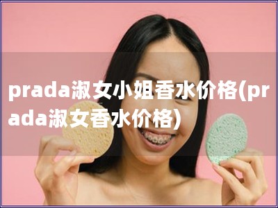 prada淑女小姐香水价格(prada淑女香水价格)