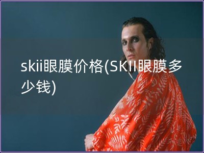 skii眼膜价格(SKII眼膜多少钱)