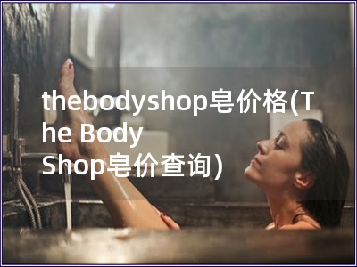 thebodyshop皂价格(The Body Shop皂价查询)