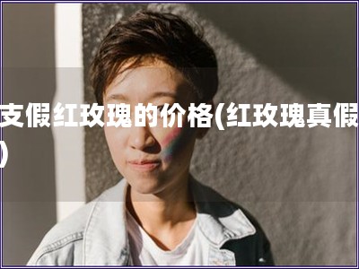一支假红玫瑰的价格(红玫瑰真假难辨)
