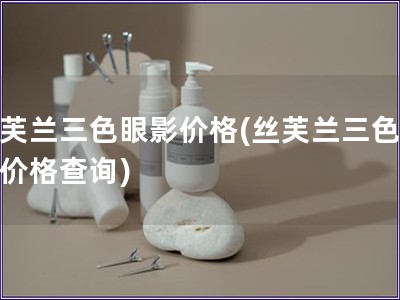 丝芙兰三色眼影价格(丝芙兰三色眼影价格查询)