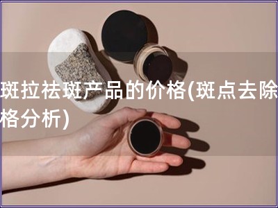 下斑拉祛斑产品的价格(斑点去除，价格分析)