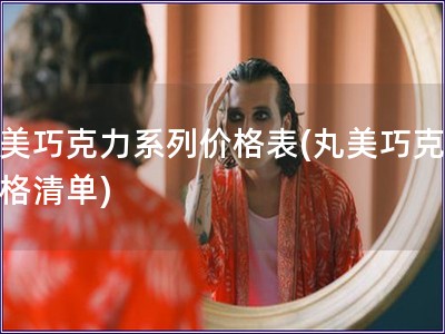 丸美巧克力系列价格表(丸美巧克力价格清单)