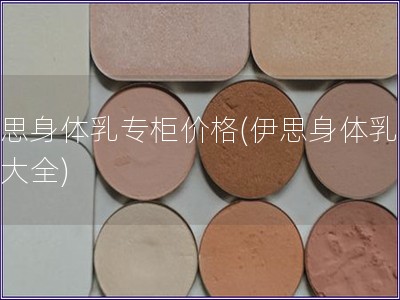 伊思身体乳专柜价格(伊思身体乳价格大全)