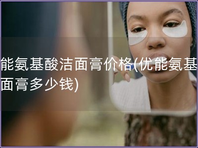 优能氨基酸洁面膏价格(优能氨基酸洁面膏多少钱)