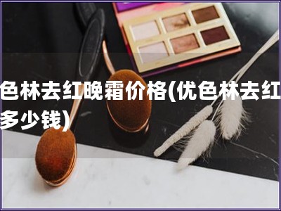 优色林去红晚霜价格(优色林去红晚霜多少钱)