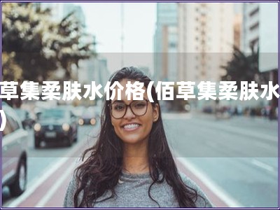 佰草集柔肤水价格(佰草集柔肤水报价)