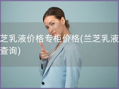 兰芝乳液价格专柜价格(兰芝乳液价格查询)