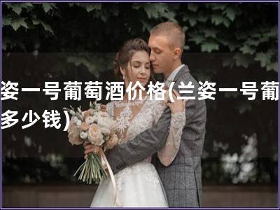 兰姿一号葡萄酒价格(兰姿一号葡萄酒多少钱)