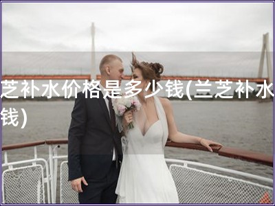 兰芝补水价格是多少钱(兰芝补水多少钱)