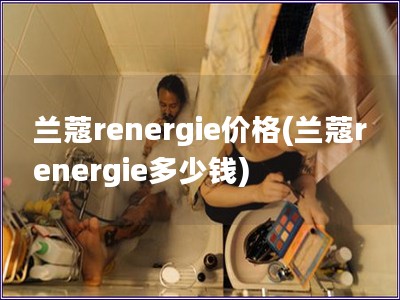 兰蔻renergie价格(兰蔻renergie多少钱