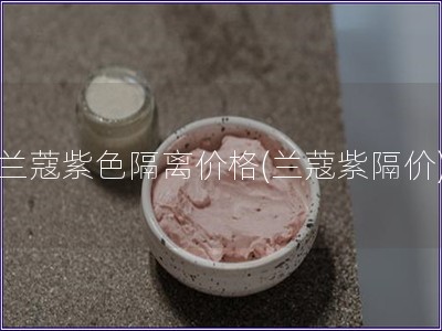 兰蔻紫色隔离价格(兰蔻紫隔价)
