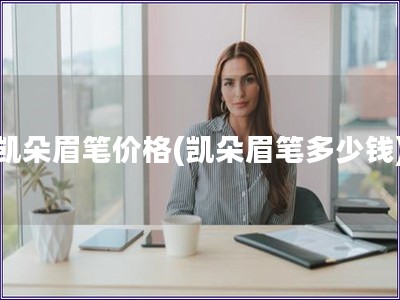 凯朵眉笔价格(凯朵眉笔多少钱)