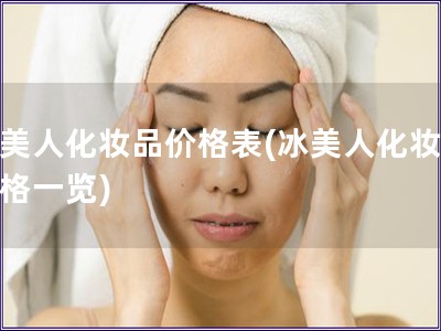 冰美人化妆品价格表(冰美人化妆品价格一览)