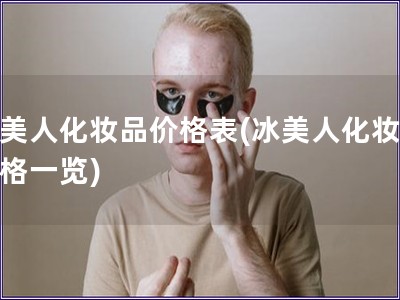冰美人化妆品价格表(冰美人化妆品价格一览)