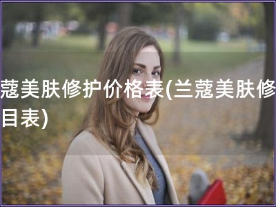 兰蔻美肤修护价格表(兰蔻美肤修护价目表)