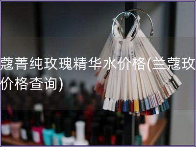 兰蔻菁纯玫瑰精华水价格(兰蔻玫瑰水价格查询)