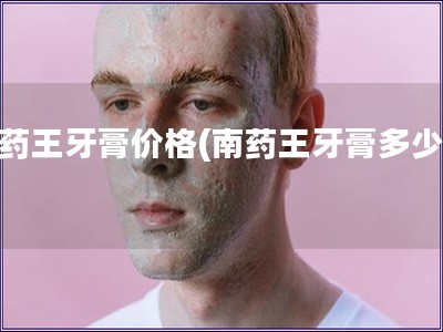 南药王牙膏价格(南药王牙膏多少钱)