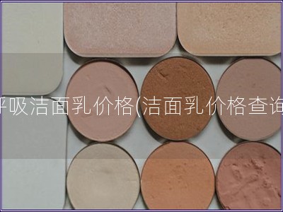 呼吸洁面乳价格(洁面乳价格查询)