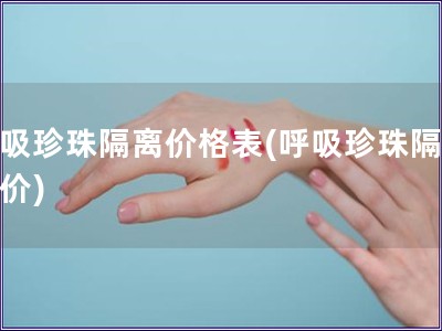 呼吸珍珠隔离价格表(呼吸珍珠隔离报价)