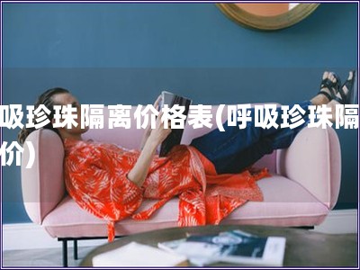 呼吸珍珠隔离价格表(呼吸珍珠隔离报价)
