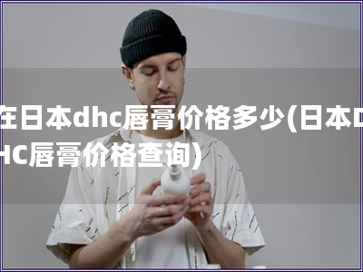 在日本dhc唇膏价格多少(日本DHC唇膏价格查询)