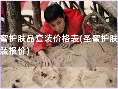 圣蜜护肤品套装价格表(圣蜜护肤品套装报价)