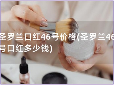 圣罗兰口红46号价格(圣罗兰46号口红多少钱)