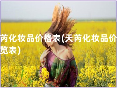 天芮化妆品价格表(天芮化妆品价格一览表)