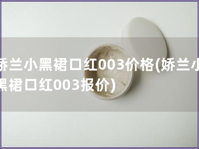 娇兰小黑裙口红003价格(娇兰小黑裙口红003报价)
