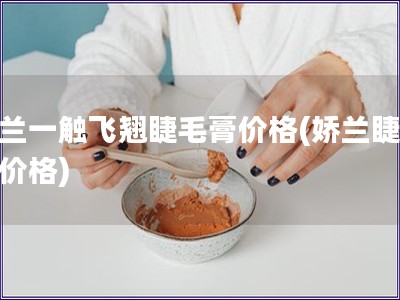 娇兰一触飞翘睫毛膏价格(娇兰睫毛膏价格)