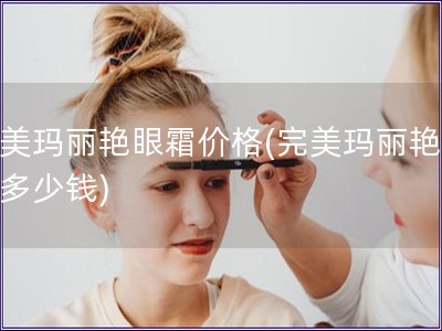 完美玛丽艳眼霜价格(完美玛丽艳眼霜多少钱)
