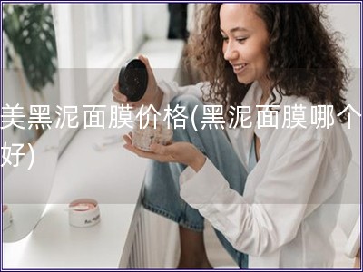 完美黑泥面膜价格(黑泥面膜哪个品牌好)