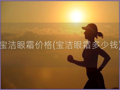 宝洁眼霜价格(宝洁眼霜多少钱)