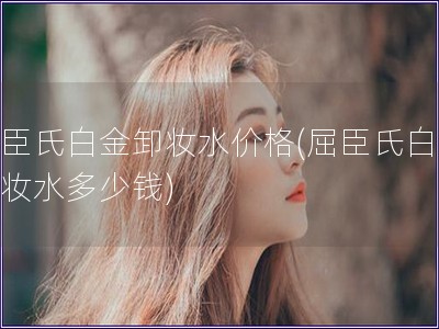 屈臣氏白金卸妆水价格(屈臣氏白金卸妆水多少钱)
