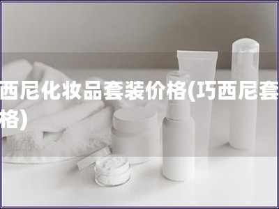 巧西尼化妆品套装价格(巧西尼套装价格)