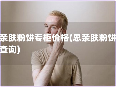 思亲肤粉饼专柜价格(思亲肤粉饼价格查询)